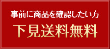 事前に商品を確認したい方「下見送料無料」